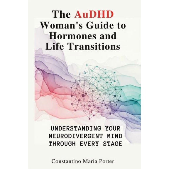 The AuDHD Woman's Guide to Hormones and Life Transitions: Understanding Your Neurodivergent Mind Through Every Stage, (Paperback)