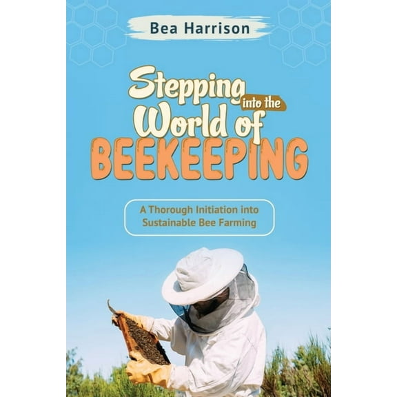 Stepping into the World of Beekeeping: A Thorough Initiation into Sustainable Bee Farming, (Paperback)