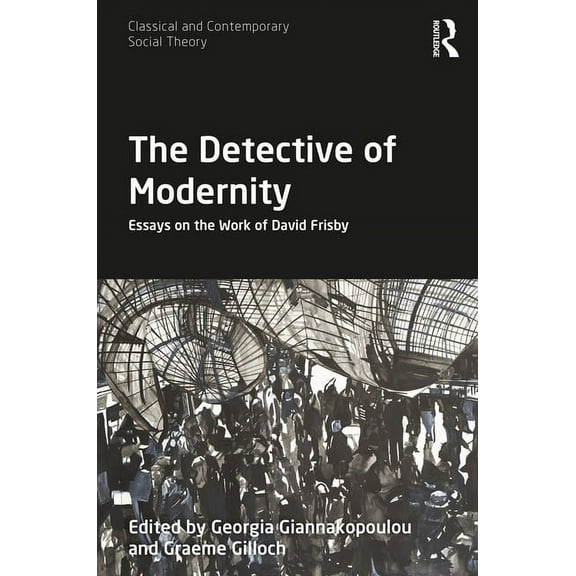 Classical and Contemporary Social Theory The Detective of Modernity: Essays on the Work of David Frisby, (Hardcover)