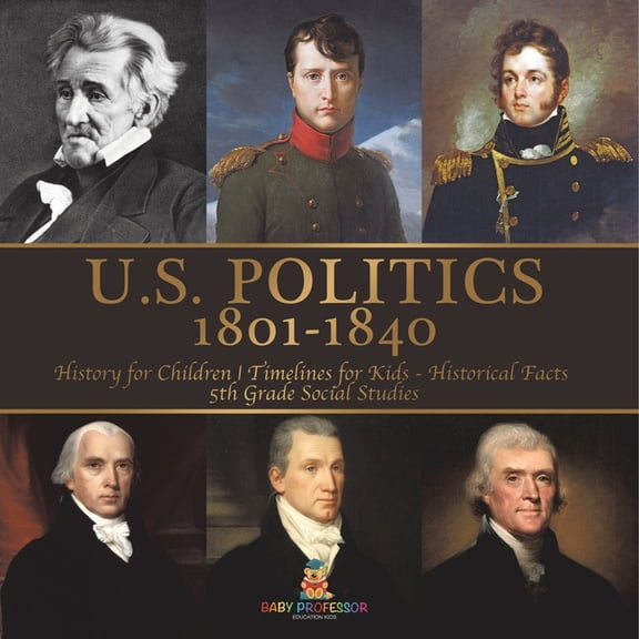 U.S. Politics 1801-1840 - History for Children Timelines for Kids - Historical Facts 5th Grade Social Studies, (Paperback)