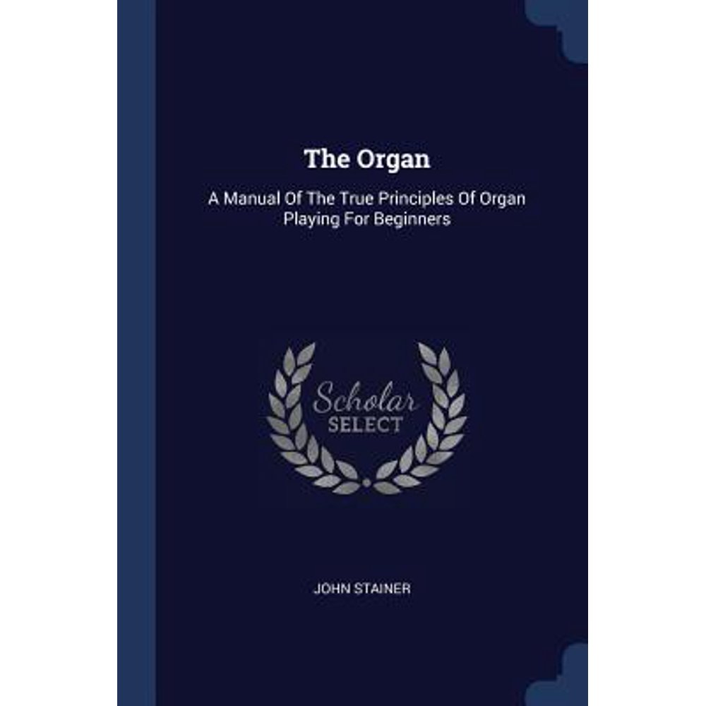 The Organ A Manual of the True Principles of Organ Playing for