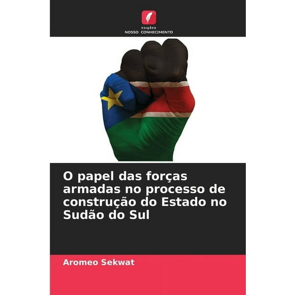 O papel das forças armadas no processo de construção do Estado no Sudão do Sul, (Paperback)