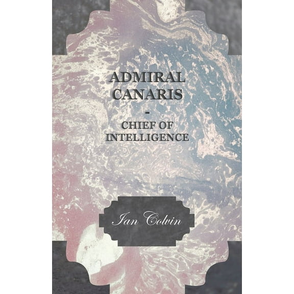Admiral Canaris - Chief of Intelligence, (Hardcover)