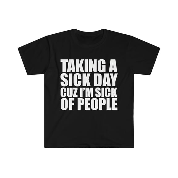 Taking a Sick Day Sick of People Unisex T-shirt S-3XL Sarcastic Sarcasm
