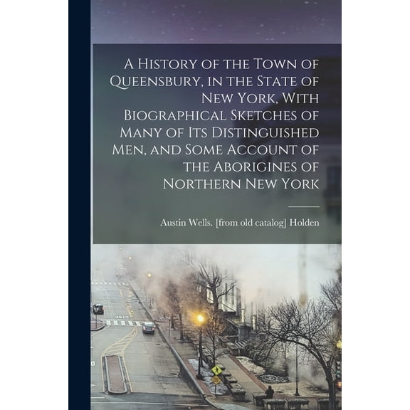 A History of the Town of Queensbury, in the State of New York, With Biographical Sketches of Many of its Distinguished m, (Paperback)