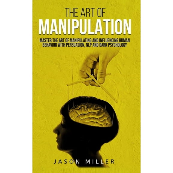 The Art of Manipulation: Master the Art of Manipulating and Influencing Human Behavior with Persuasion, NLP, and Dark Ps, (Paperback)