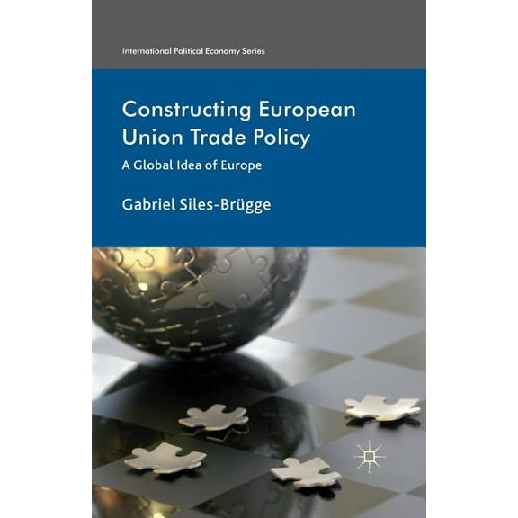 International Political Economy Constructing European Union Trade Policy: A Global Idea of Europe, (Paperback)