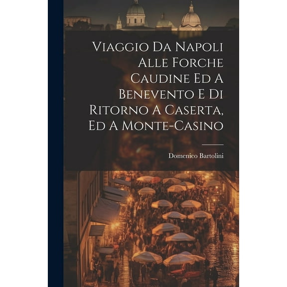 Viaggio Da Napoli Alle Forche Caudine Ed A Benevento E Di Ritorno A Caserta, Ed A Monte-casino (Paperback)