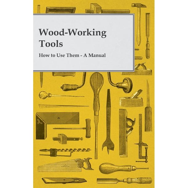 Wood-Working Tools How to Use Them - A Manual - Walmart Wood-Working Tools How to Use Them - A Manual - Walmart