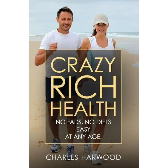 Crazy Rich Health: No Diets, No Fads, Easy, Whatever Your Age Paperback