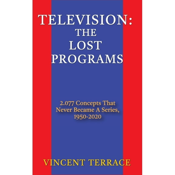 Television: The Lost Programs 2,077 Concepts That Never Became a Series, 1920-1950 (hardback), (Hardcover)