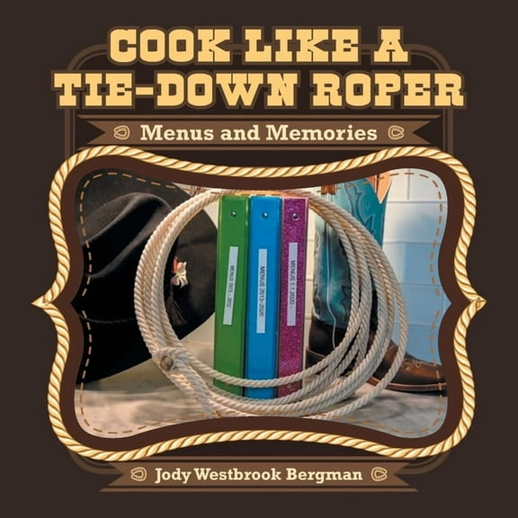 Cook Like a Tie-Down Roper: Menus and Memories (Paperback) by Jody Westbrook Bergman