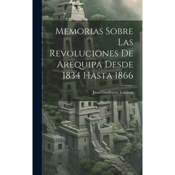 Memorias Sobre Las Revoluciones De Arequipa Desde 1834 Hasta 1866 (Hardcover)