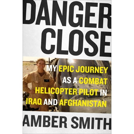 Danger Close : My Epic Journey as a Combat Helicopter Pilot in Iraq and Afghanistan