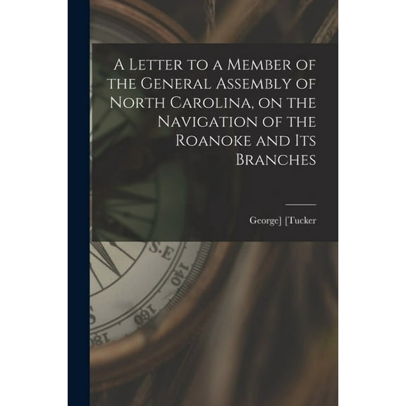 A Letter to a Member of the General Assembly of North Carolina, on the Navigation of the Roanoke and Its Branches (Paperback)