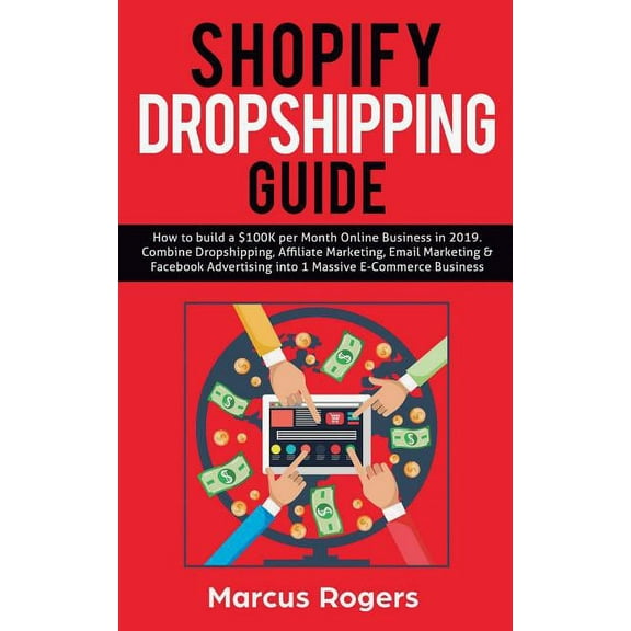 Shopify Dropshipping Guide: How to build a $100K per Month Online Business in 2019. Combine Dropshipping, Affiliate Mark, (Paperback)