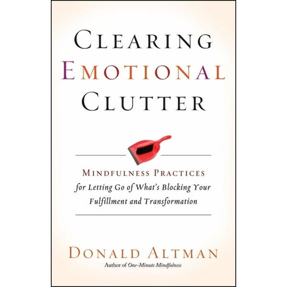 Clearing Emotional Clutter: Mindfulness Practices for Letting Go of What's Blocking Your Fulfillment and Transformation, (Paperback)