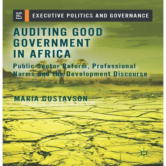 Executive Politics and Governance Auditing Good Government in Africa: Public Sector Reform, Professional Norms and the Development Discourse, (Hardcover)