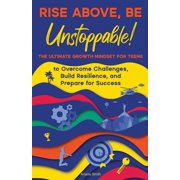 Rise Above, Be Unstoppable!: The Ultimate Growth Mindset for Teens to Overcome Challenges, Build Resilience, and Prepare, (Paperback)