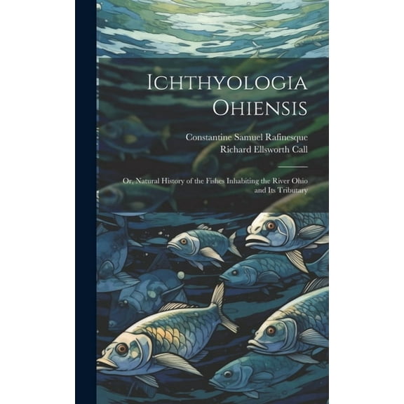 Ichthyologia Ohiensis; or, Natural History of the Fishes Inhabiting the River Ohio and its Tributary (Hardcover)