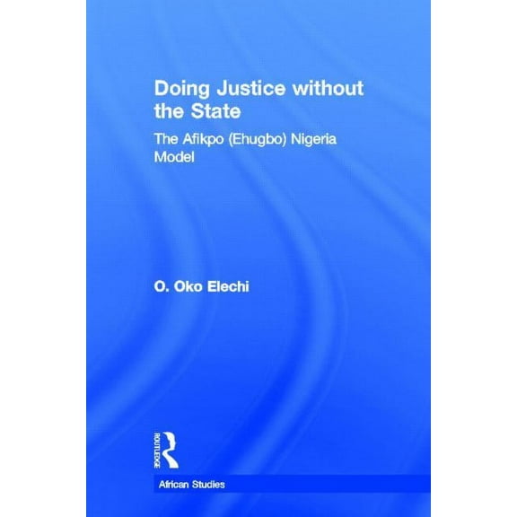 African Studies Doing Justice without the State: The Afikpo (Ehugbo) Nigeria Model, (Paperback)