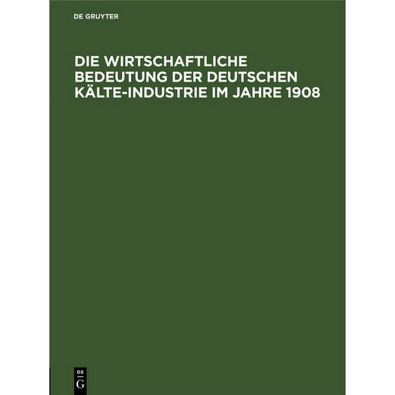 Die Wirtschaftliche Bedeutung Der Deutschen KÃ¤lte-Industrie Im Jahre 1908: FÃ¼r Den Ersten Internationalen KongreÃ Der KÃ¤, (Hardcover)