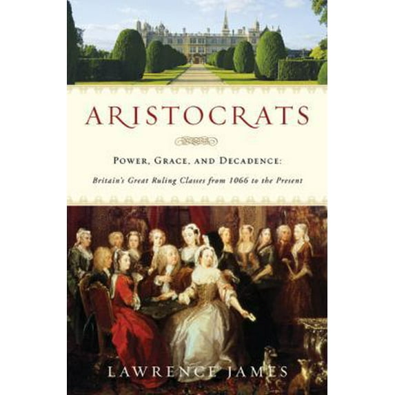Pre-Owned Aristocrats: Power, Grace, and Decadence: Britain's Great Ruling Classes from 1066 to the Present (Hardcover) 0312615450 9780312615451