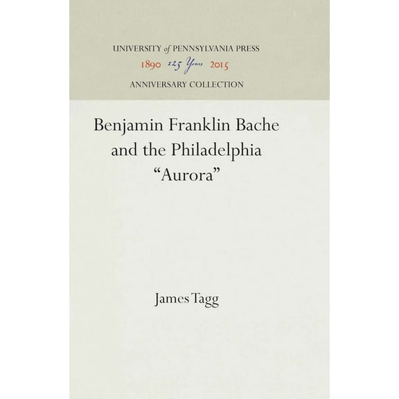 Anniversary Collection Benjamin Franklin Bache and the Philadelphia Aurora, (Hardcover)