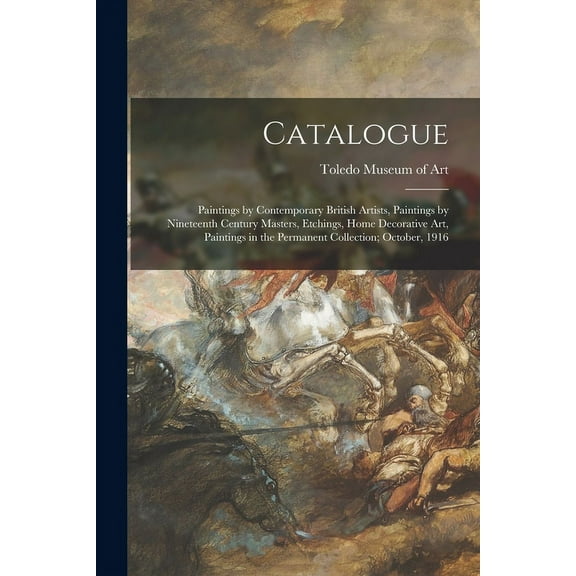 Catalogue : Paintings by Contemporary British Artists, Paintings by Nineteenth Century Masters, Etchings, Home Decorative Art, Paintings in the Permanent Collection; October, 1916 (Paperback)