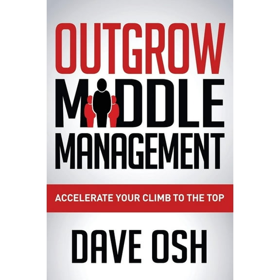 Outgrow Middle Management: Accelerate Your Climb to the Top, (Paperback)