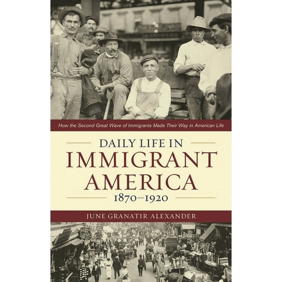 Daily Life in Immigrant America, 1870-1920: How the Second Great Wave of Immigrants Made Their Way in America, (Paperback)