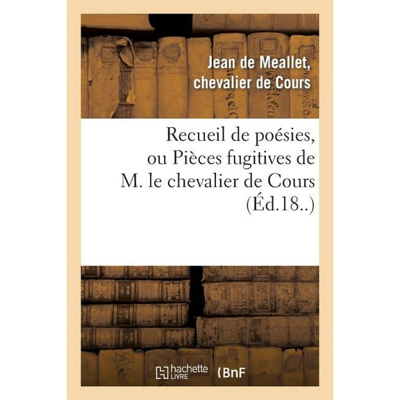 Litterature: Recueil de Poésies, Ou Pièces Fugitives de M. Le Chevalier de Cours: , Avec Une Collection de Différentes Lettres Qui Ont Été Écrites À l'Auteur Par Des Princes Du Sang (Paperback)
