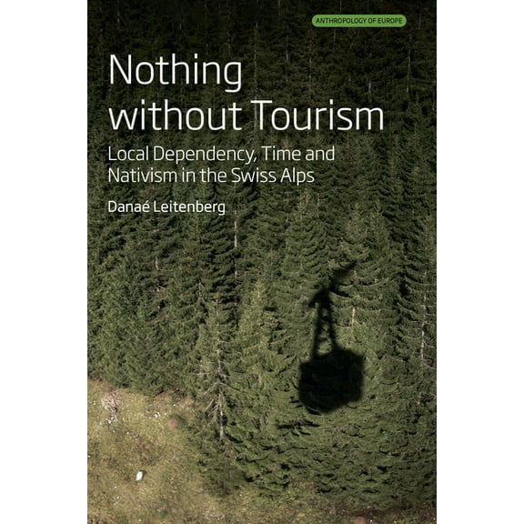 Anthropology of Europe Nothing Without Tourism: Local Dependency, Time and Nativism in the Swiss Alps, Book 10, (Hardcover)
