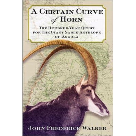 Pre-Owned A Certain Curve of Horn: The Hundred-Year Quest for the Giant Sable Antelope of Angola (Hardcover) 0871138581 9780871138583
