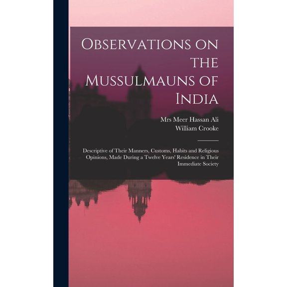 Observations on the Mussulmauns of India [microform]: Descriptive of Their Manners, Customs, Habits and Religious Opinions, Made During a Twelve Years' Residence in Their Immediate Society (Hardcover)