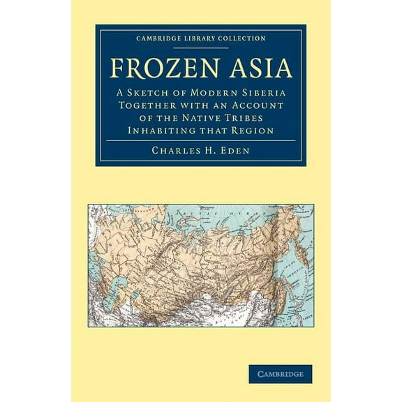 Cambridge Library Collection - Travel an Frozen Asia: A Sketch of Modern Siberia Together with an Account of the Native Tribes Inhabiting That Region, (Paperback)