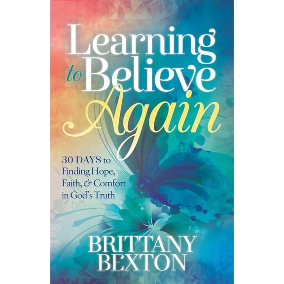 Learning to Believe Again: 30 Days to Finding Hope, Faith, and Comfort in God's Truth, (Paperback)