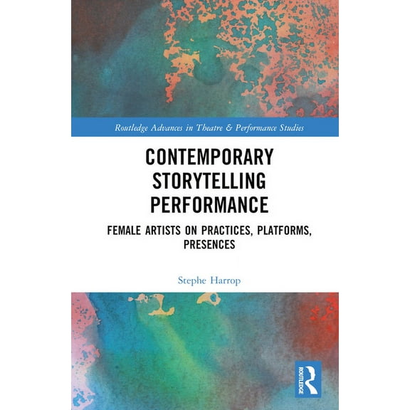Routledge Advances in Theatre & Performa Contemporary Storytelling Performance: Female Artists on Practices, Platforms, Presences, (Hardcover)