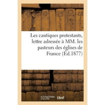Religion: Les Cantiques Protestants, Lettre Adressée À MM. Les Pasteurs Des Églises de France : Par Les Éditeurs Du Livre de Cantiques (Paperback)