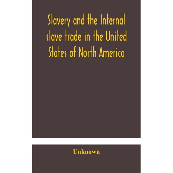 Slavery And The Internal Slave Trade In The United States Of North America; Being Replies To Questions Transmitted By Th, (Hardcover)