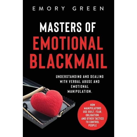 Masters of Emotional Blackmail: Understanding and Dealing with Verbal Abuse and Emotional Manipulation. How Manipulators, (Paperback)