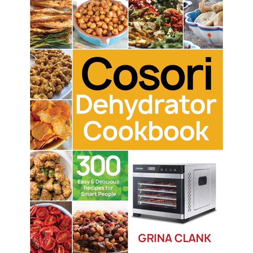 Cosori Dehydrator Cookbook 300 Easy & Delicious Recipes for Smart