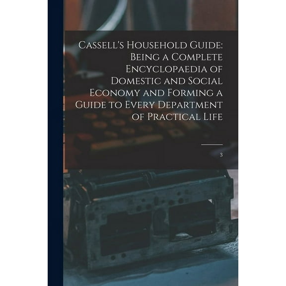 Cassell's Household Guide: Being a Complete Encyclopaedia of Domestic and Social Economy and Forming a Guide to Every De, (Paperback)