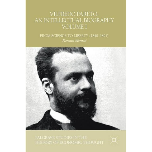 Palgrave Studies in the History of Econo Vilfredo Pareto: An Intellectual Biography Volume I: From Science to Liberty (1848-1891), (Hardcover)