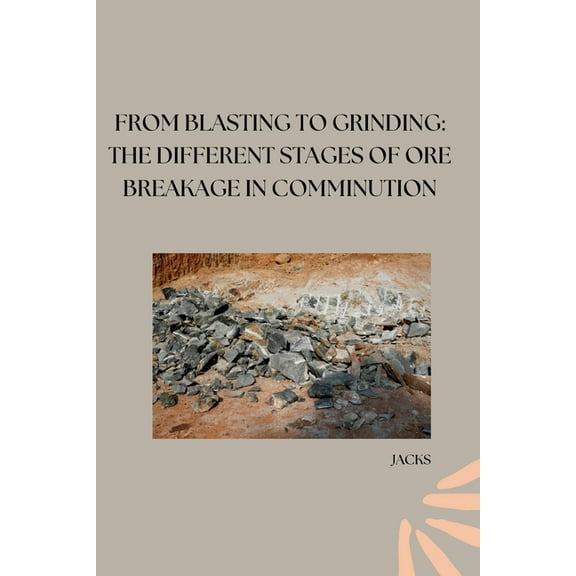 From Blasting to Grinding: The Different Stages of Ore Breakage in Comminution, (Paperback)