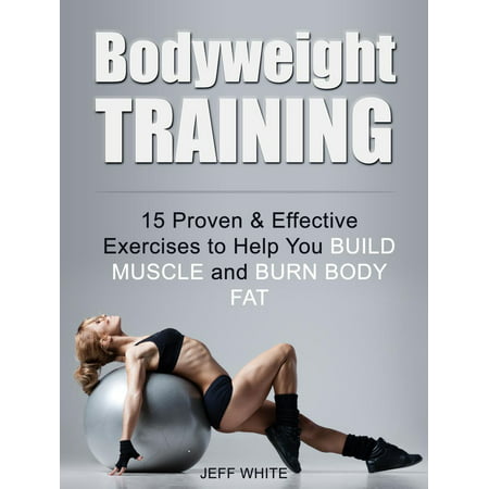 Bodyweight Training: 15 Proven & Effective Exercises to Help You Build Muscle and Burn Body Fat -
