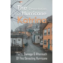 The Devastation Of Hurricane Katrina : Facts, Damage & Aftermath Of This Devasting Hurricane: New Orleans In The Aftermath Of A Natural Disaster (Paperback)