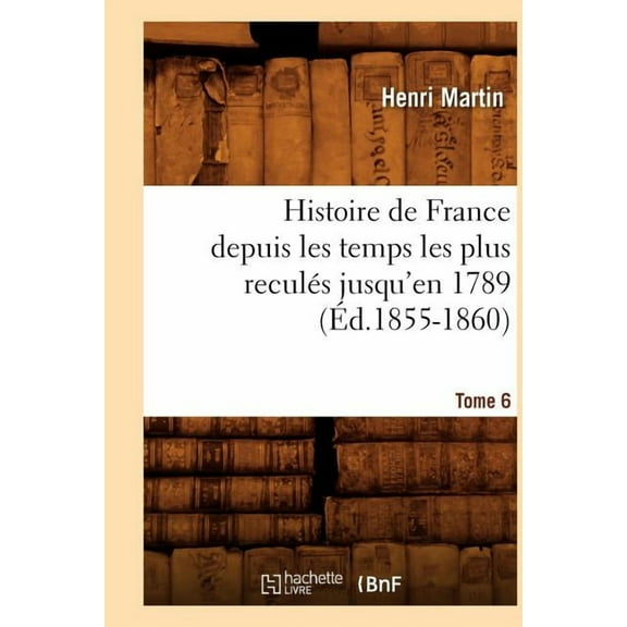Histoire: Histoire de France Depuis Les Temps Les Plus Reculés Jusqu'en 1789. Tome 6 (Éd.1855-1860) (Paperback)