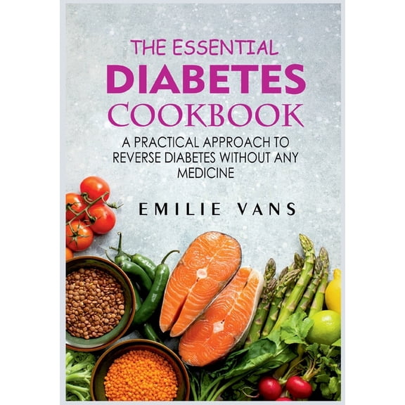 The Essential Diabetes Cookbook: A Practical Approach To Reverse Diabetes Without Any Medicine, (Paperback)