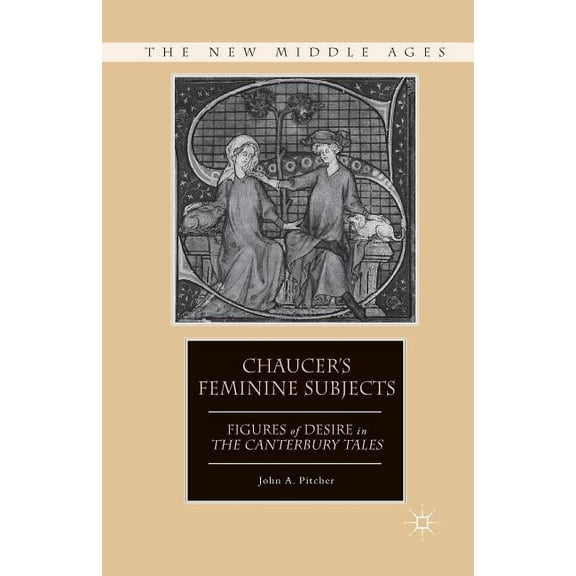 New Middle Ages Chaucer's Feminine Subjects: Figures of Desire in the Canterbury Tales, (Paperback)